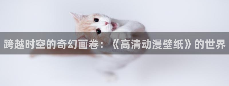 91动漫大片：跨越时空的奇幻画卷：《高清动漫壁纸》的世界