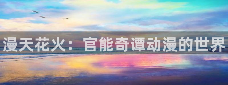 91动漫涩：漫天花火：官能奇谭动漫的世界